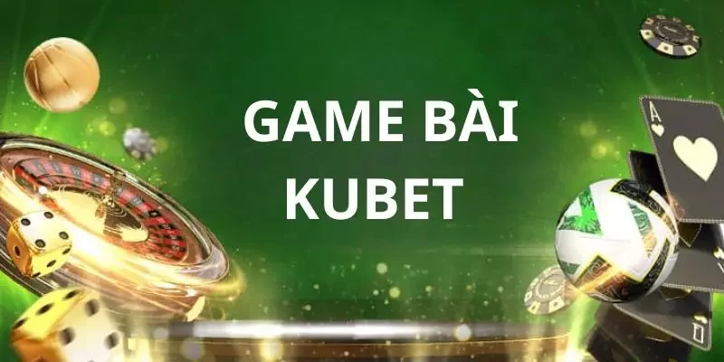 Game Bài Kubet - Trò Chơi Thú Vị An Toàn