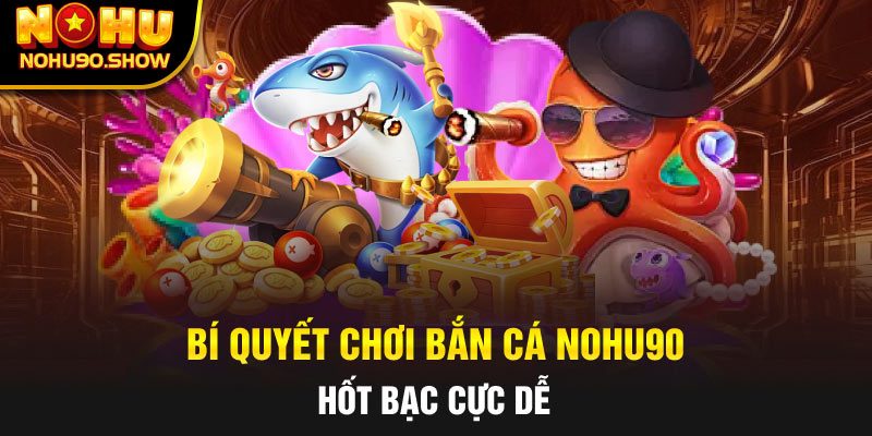 Mẹo Chơi Bắn Cá Hiệu Quả tại Nohu90